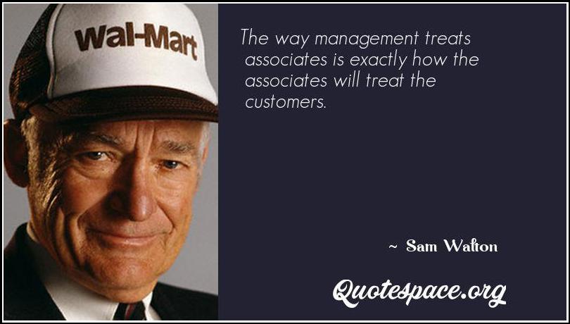 The Way Management Treats Associates Is Exactly How The Associates Will Treat The Customers Sam Walton Www Quotespace Org
