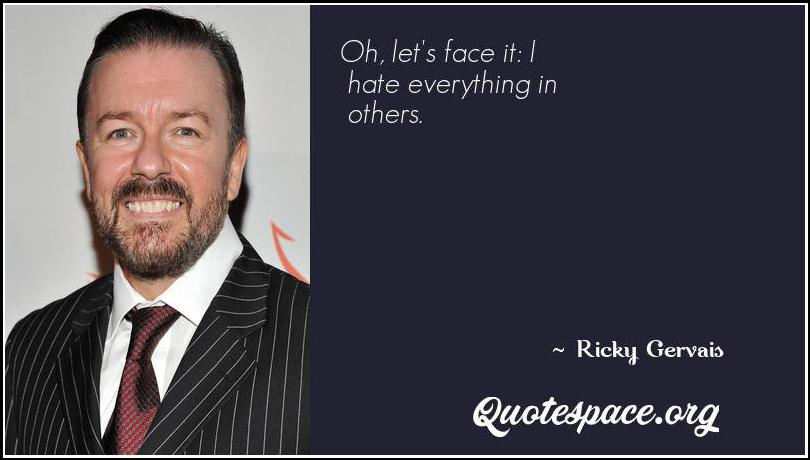 Oh Let S Face It I Hate Everything In Others Ricky Gervais Www Quotespace Org